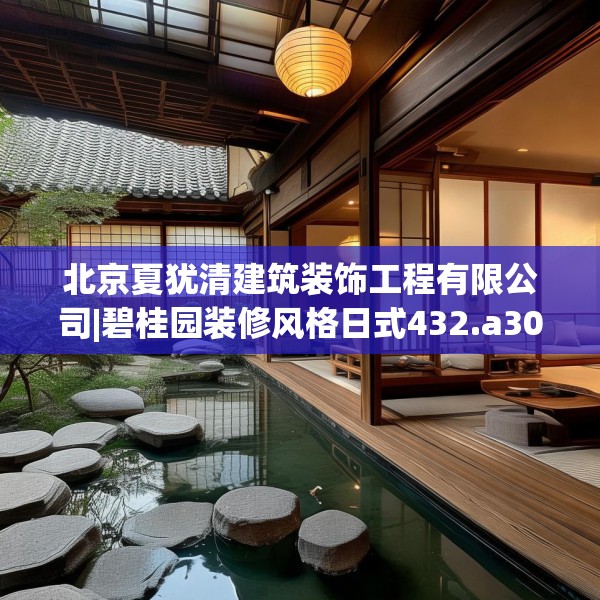 北京夏犹清建筑装饰工程有限公司|碧桂园装修风格日式432.a308b309c312fgy.319nbn