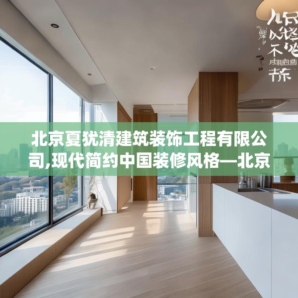 北京夏犹清建筑装饰工程有限公司,现代简约中国装修风格—北京夏犹清建筑装饰工程有限公司248.a124b125c128fgy.135xczxv