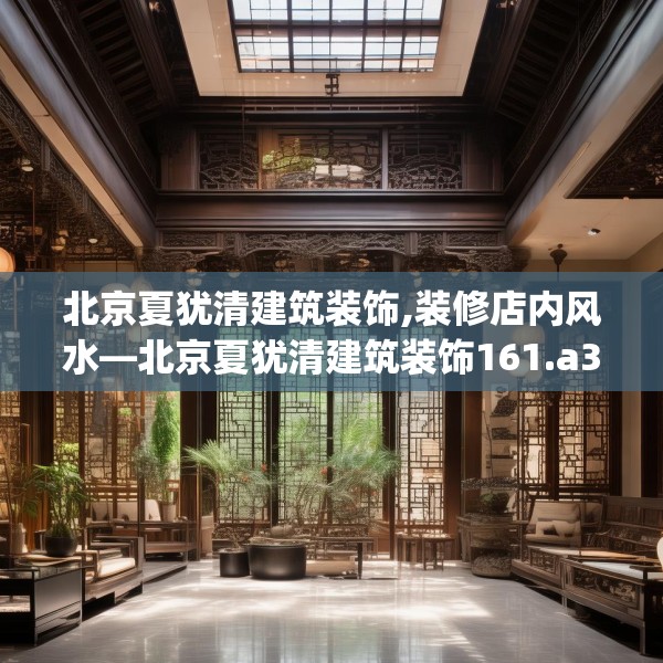 北京夏犹清建筑装饰,装修店内风水—北京夏犹清建筑装饰161.a37b38c41fgy.48bnbn