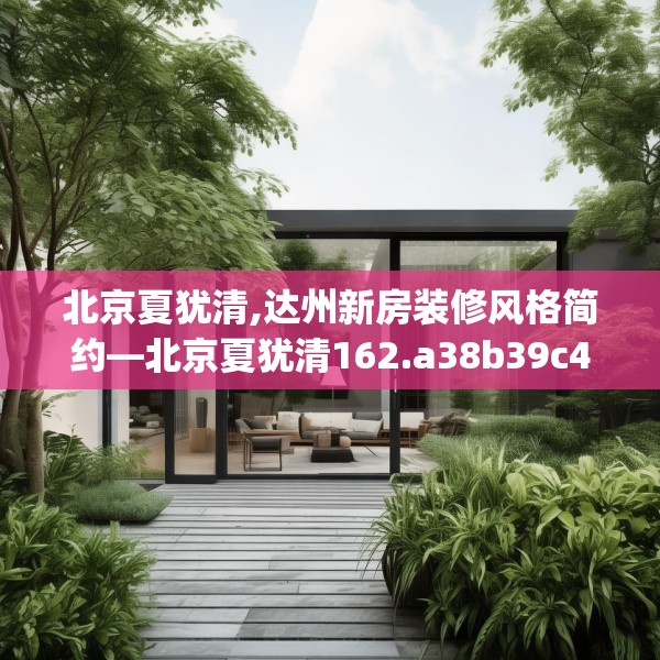 北京夏犹清,达州新房装修风格简约—北京夏犹清162.a38b39c42fgy.49nbn