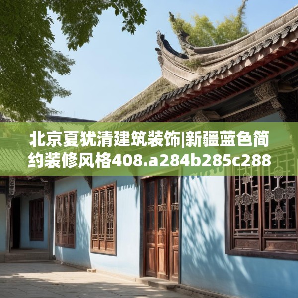 北京夏犹清建筑装饰|新疆蓝色简约装修风格408.a284b285c288fgy.295lkjl