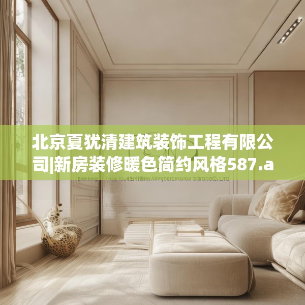 北京夏犹清建筑装饰工程有限公司|新房装修暖色简约风格587.a463b464c467fgy.474cvcx