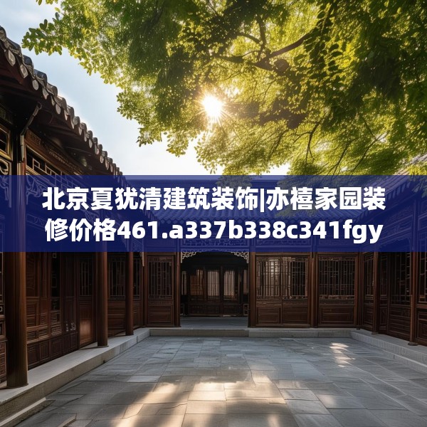 北京夏犹清建筑装饰|亦禧家园装修价格461.a337b338c341fgy.348cvcx