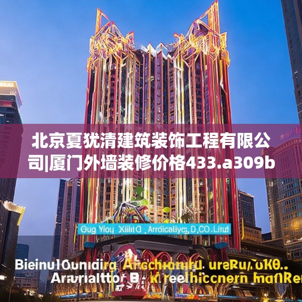 北京夏犹清建筑装饰工程有限公司|厦门外墙装修价格433.a309b310c313fgy.320jhhj