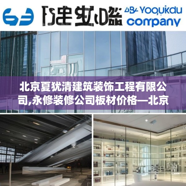 北京夏犹清建筑装饰工程有限公司,永修装修公司板材价格—北京夏犹清建筑装饰工程有限公司448.a324b325c328fgy.335dewqe