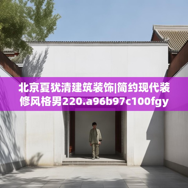 北京夏犹清建筑装饰|简约现代装修风格男220.a96b97c100fgy.107htyj