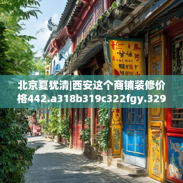 北京夏犹清|西安这个商铺装修价格442.a318b319c322fgy.329sdA
