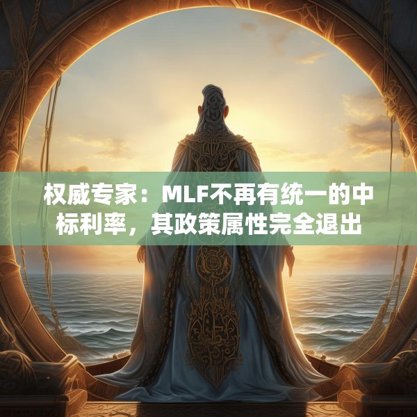 权威专家：MLF不再有统一的中标利率，其政策属性完全退出