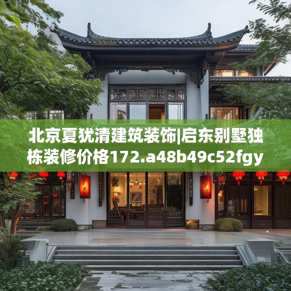 北京夏犹清建筑装饰|启东别墅独栋装修价格172.a48b49c52fgy.59sdA