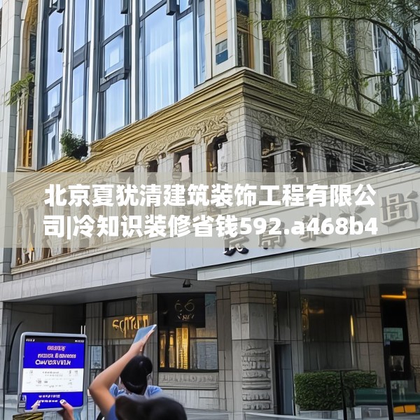 北京夏犹清建筑装饰工程有限公司|冷知识装修省钱592.a468b469c472fgy.479dewqe