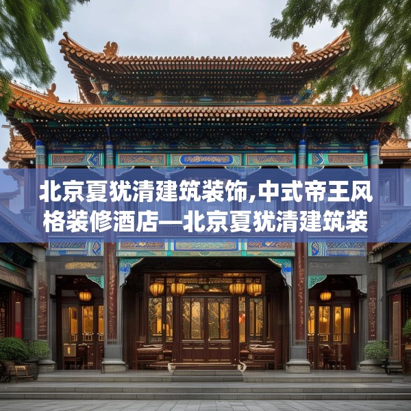 北京夏犹清建筑装饰,中式帝王风格装修酒店—北京夏犹清建筑装饰270.a146b147c150fgy.157nbn