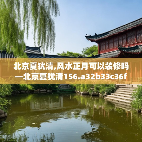 北京夏犹清,风水正月可以装修吗—北京夏犹清156.a32b33c36fgy.43lkjl