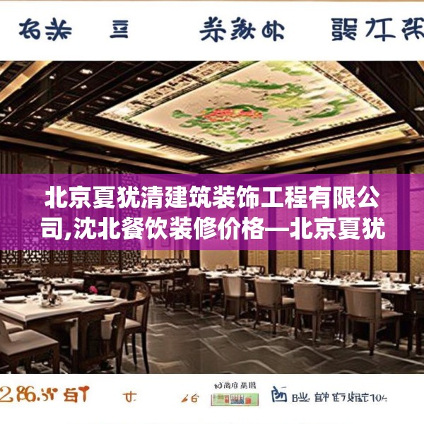 北京夏犹清建筑装饰工程有限公司,沈北餐饮装修价格—北京夏犹清建筑装饰工程有限公司289.a165b166c169fgy.176jhhj