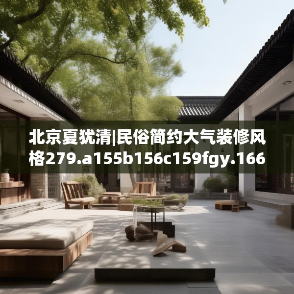 北京夏犹清|民俗简约大气装修风格279.a155b156c159fgy.166fghfd