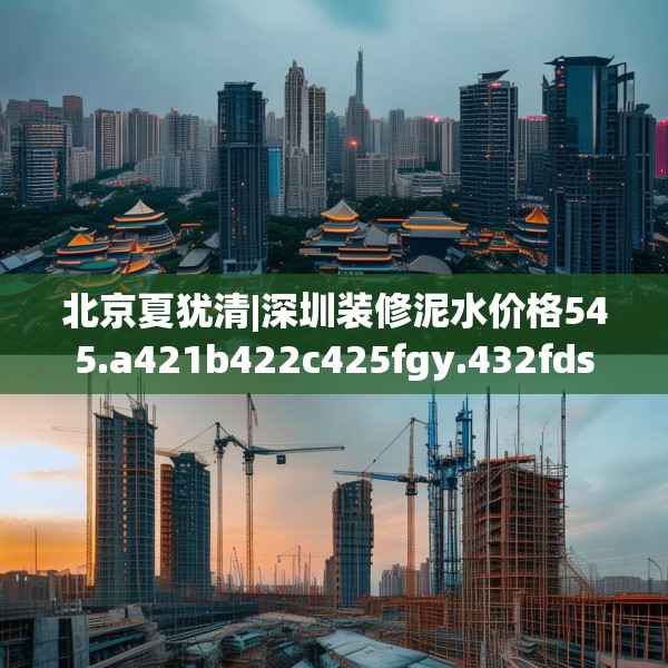 北京夏犹清|深圳装修泥水价格545.a421b422c425fgy.432fds