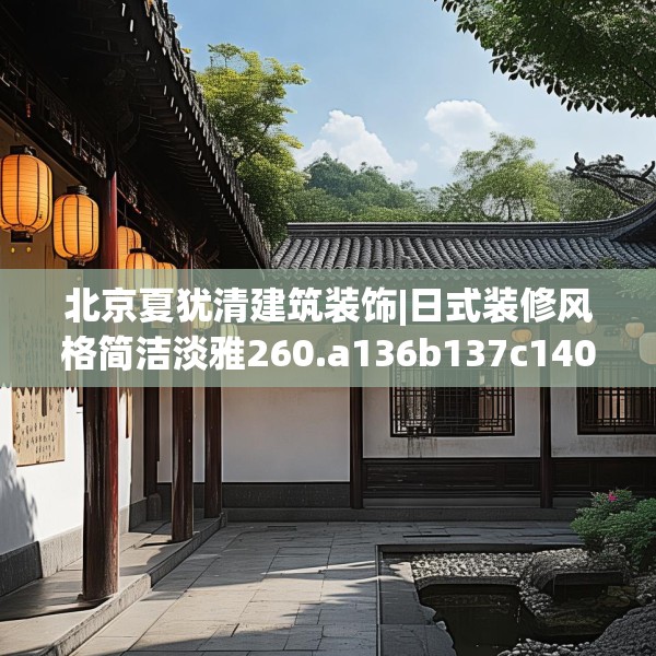 北京夏犹清建筑装饰|日式装修风格简洁淡雅260.a136b137c140fgy.147wew