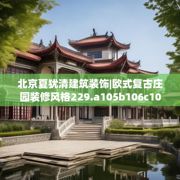 北京夏犹清建筑装饰|欧式复古庄园装修风格229.a105b106c109fgy.116poiy