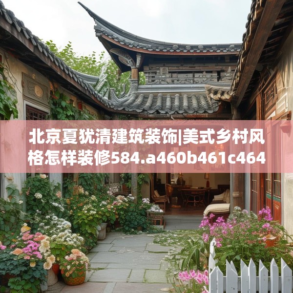 北京夏犹清建筑装饰|美式乡村风格怎样装修584.a460b461c464fgy.471wew