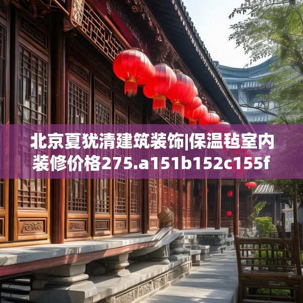 北京夏犹清建筑装饰|保温毡室内装修价格275.a151b152c155fgy.162fds