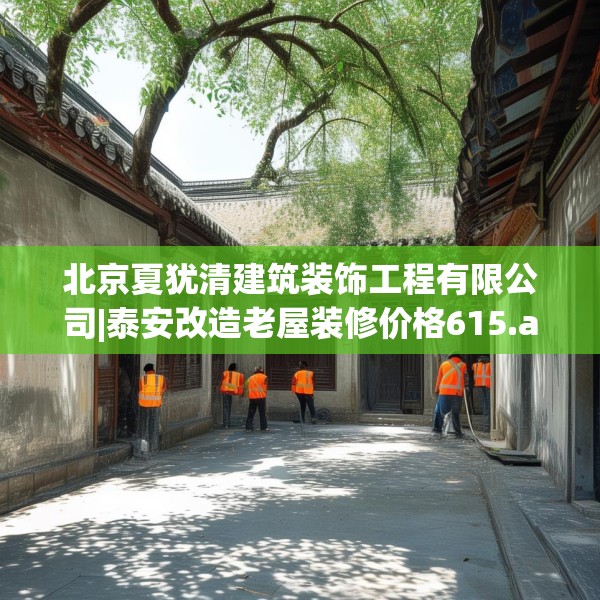 北京夏犹清建筑装饰工程有限公司|泰安改造老屋装修价格615.a491b492c495fgy.502uyk