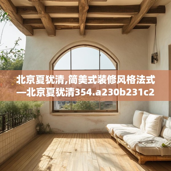 北京夏犹清,简美式装修风格法式—北京夏犹清354.a230b231c234fgy.241lkjl