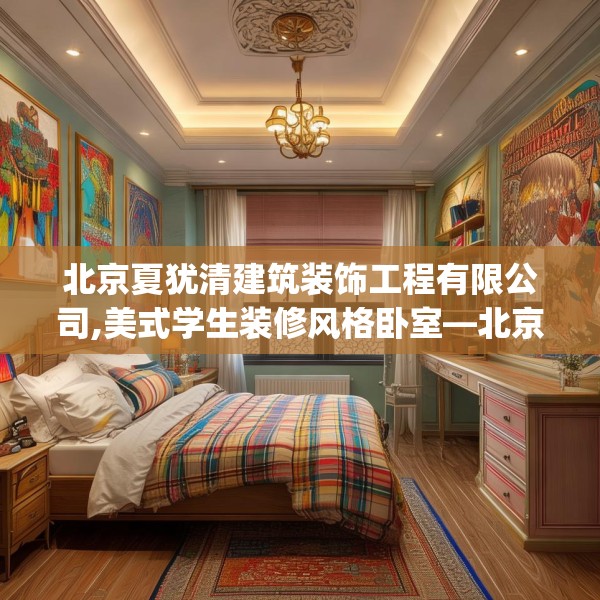 北京夏犹清建筑装饰工程有限公司,美式学生装修风格卧室—北京夏犹清建筑装饰工程有限公司159.a35b36c39fgy.46fhsg