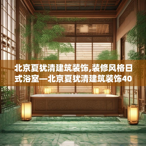 北京夏犹清建筑装饰,装修风格日式浴室—北京夏犹清建筑装饰408.a284b285c288fgy.295lkjl