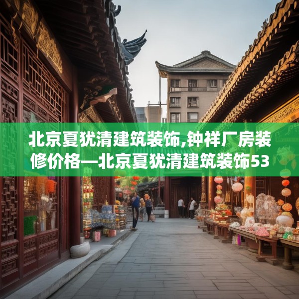 北京夏犹清建筑装饰,钟祥厂房装修价格—北京夏犹清建筑装饰532.a408b409c412fgy.419sdA