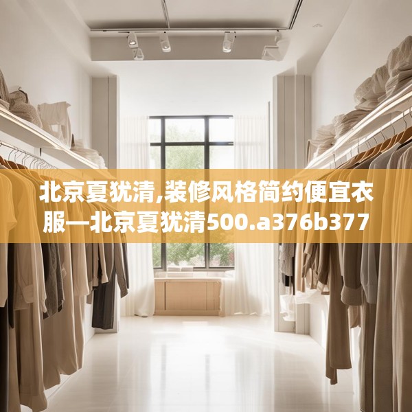 北京夏犹清,装修风格简约便宜衣服—北京夏犹清500.a376b377c380fgy.387xczxv