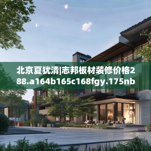北京夏犹清|志邦板材装修价格288.a164b165c168fgy.175nbn