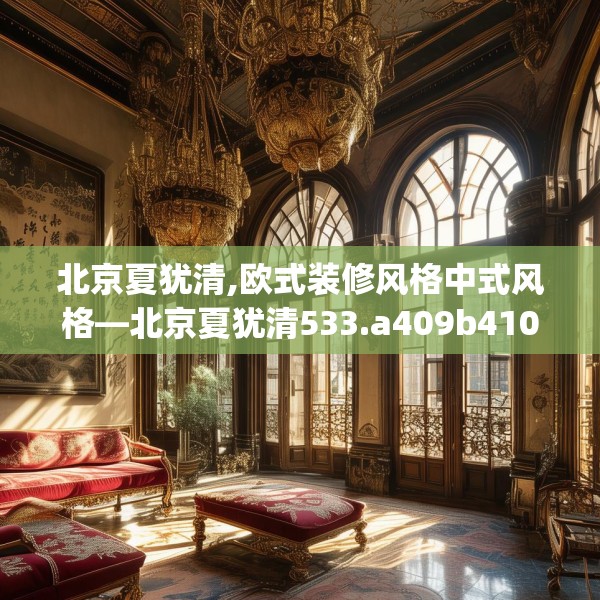 北京夏犹清,欧式装修风格中式风格—北京夏犹清533.a409b410c413fgy.420cvcx
