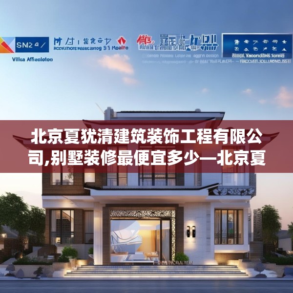 北京夏犹清建筑装饰工程有限公司,别墅装修最便宜多少—北京夏犹清建筑装饰工程有限公司619.a495b496c499fgy.506fdsfds