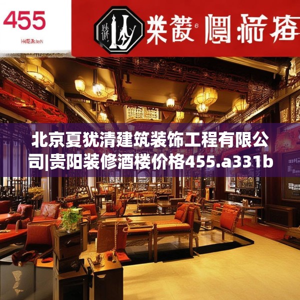 北京夏犹清建筑装饰工程有限公司|贵阳装修酒楼价格455.a331b332c335fgy.342fds