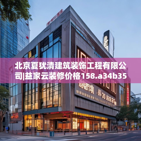 北京夏犹清建筑装饰工程有限公司|益家云装修价格158.a34b35c38fgy.45xczxv