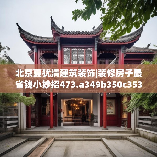 北京夏犹清建筑装饰|装修房子最省钱小妙招473.a349b350c353fgy.360fds