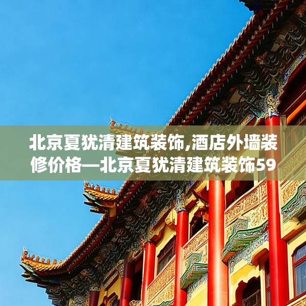北京夏犹清建筑装饰,酒店外墙装修价格—北京夏犹清建筑装饰599.a475b476c479fgy.486fds
