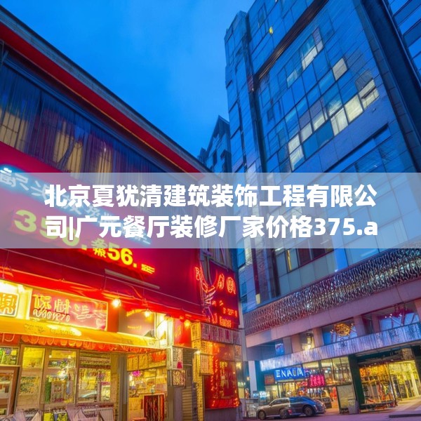 北京夏犹清建筑装饰工程有限公司|广元餐厅装修厂家价格375.a251b252c255fgy.262fhsg