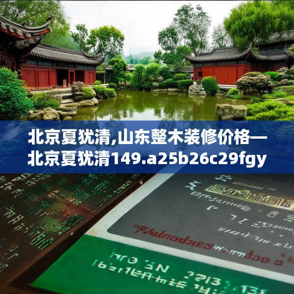 北京夏犹清,山东整木装修价格—北京夏犹清149.a25b26c29fgy.36fds