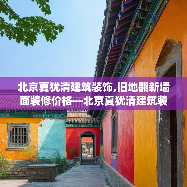 北京夏犹清建筑装饰,旧地翻新墙面装修价格—北京夏犹清建筑装饰237.a113b114c117fgy.124uyk