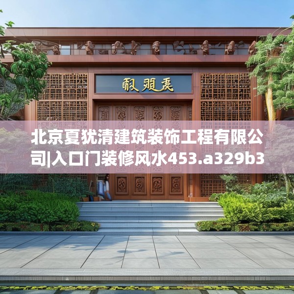 北京夏犹清建筑装饰工程有限公司|入口门装修风水453.a329b330c333fgy.340uyk