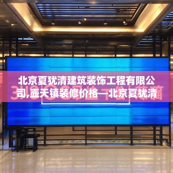 北京夏犹清建筑装饰工程有限公司,壶天镇装修价格—北京夏犹清建筑装饰工程有限公司348.a224b225c228fgy.235dsfds