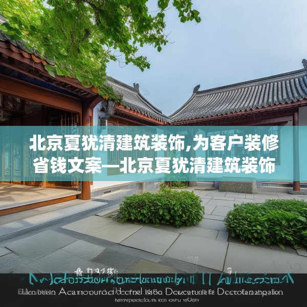北京夏犹清建筑装饰,为客户装修省钱文案—北京夏犹清建筑装饰288.a164b165c168fgy.175nbn