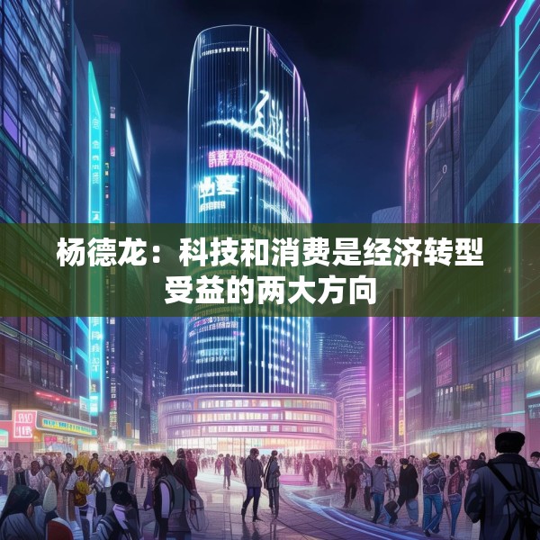 杨德龙：科技和消费是经济转型受益的两大方向