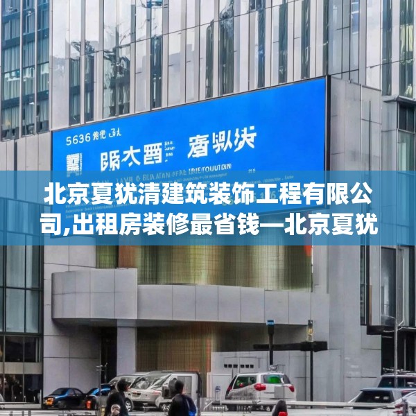 北京夏犹清建筑装饰工程有限公司,出租房装修最省钱—北京夏犹清建筑装饰工程有限公司363.a239b240c243fgy.250uyk