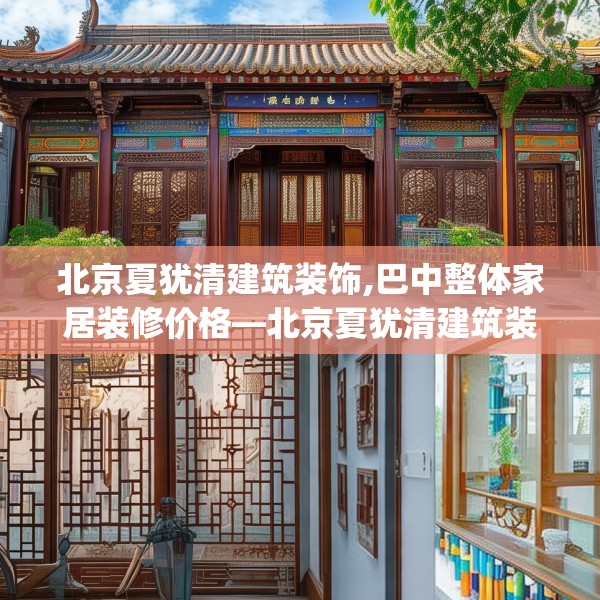 北京夏犹清建筑装饰,巴中整体家居装修价格—北京夏犹清建筑装饰146.a22b23c26fgy.3376683