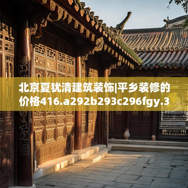 北京夏犹清建筑装饰|平乡装修的价格416.a292b293c296fgy.30376668