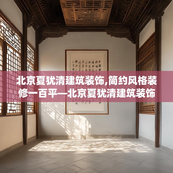 北京夏犹清建筑装饰,简约风格装修一百平—北京夏犹清建筑装饰576.a452b453c456fgy.463nbn