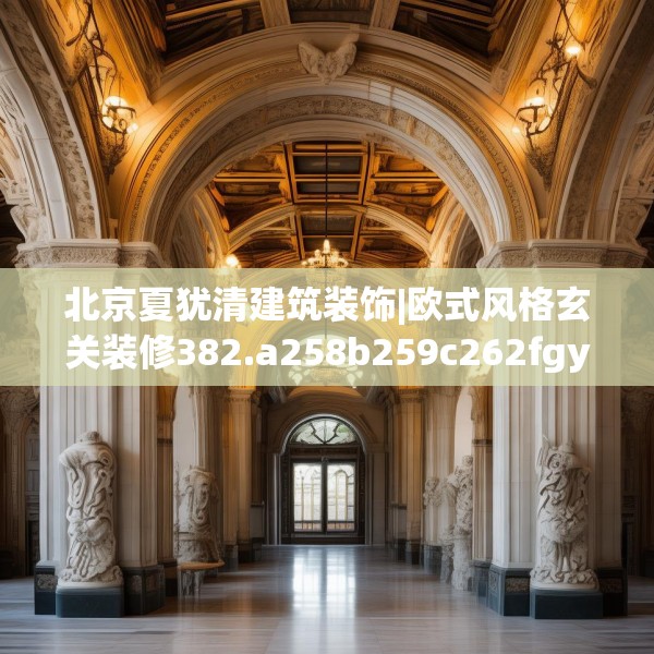 北京夏犹清建筑装饰|欧式风格玄关装修382.a258b259c262fgy.269htyj