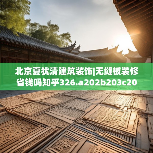 北京夏犹清建筑装饰|无缝板装修省钱吗知乎326.a202b203c206fgy.21376673