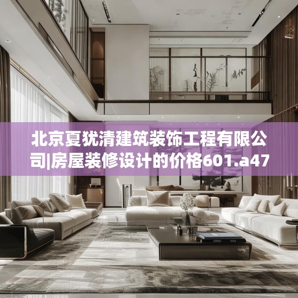 北京夏犹清建筑装饰工程有限公司|房屋装修设计的价格601.a477b478c481fgy.488fdsfds